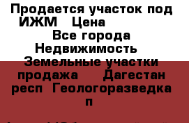 Продается участок под ИЖМ › Цена ­ 500 000 - Все города Недвижимость » Земельные участки продажа   . Дагестан респ.,Геологоразведка п.